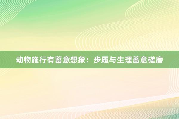 动物施行有蓄意想象：步履与生理蓄意磋磨
